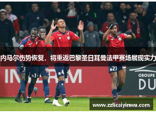 内马尔伤势恢复，将重返巴黎圣日耳曼法甲赛场展现实力