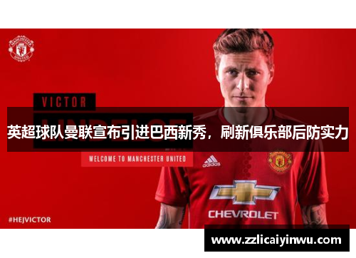 英超球队曼联宣布引进巴西新秀，刷新俱乐部后防实力