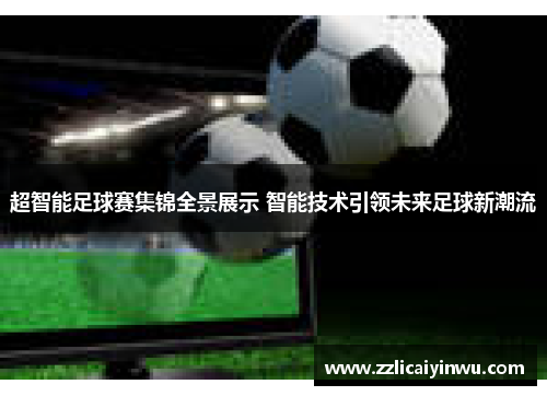 超智能足球赛集锦全景展示 智能技术引领未来足球新潮流