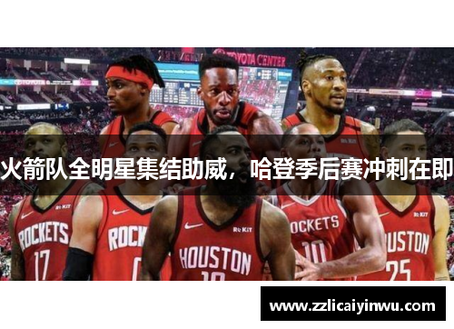 火箭队全明星集结助威，哈登季后赛冲刺在即