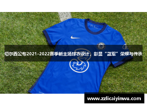 切尔西公布2021-2022赛季新主场球衣设计，彰显“蓝军”荣耀与传承