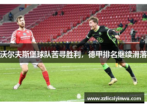 沃尔夫斯堡球队苦寻胜利，德甲排名继续滑落