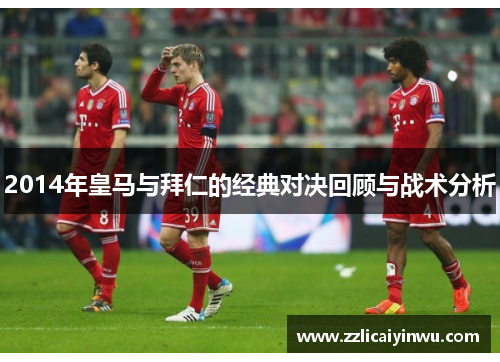 2014年皇马与拜仁的经典对决回顾与战术分析