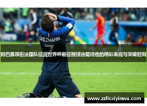 姆巴佩领衔法国队征战世界杯新征程球迷期待他的精彩表现与突破时刻