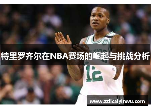 特里罗齐尔在NBA赛场的崛起与挑战分析