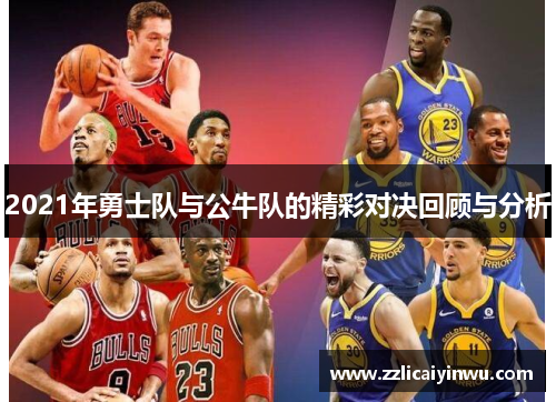 2021年勇士队与公牛队的精彩对决回顾与分析