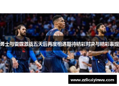 勇士与雷霆激战五天后再度相遇期待精彩对决与精彩表现