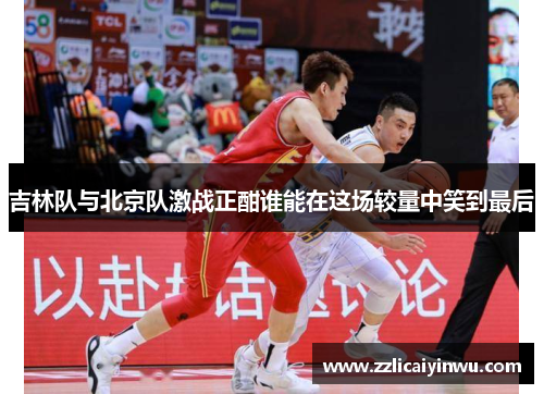 吉林队与北京队激战正酣谁能在这场较量中笑到最后