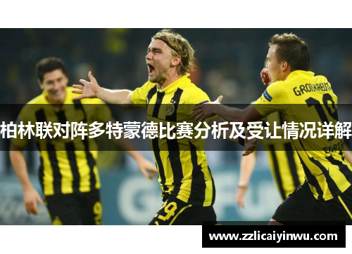 柏林联对阵多特蒙德比赛分析及受让情况详解