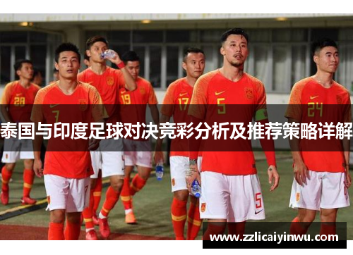 泰国与印度足球对决竞彩分析及推荐策略详解