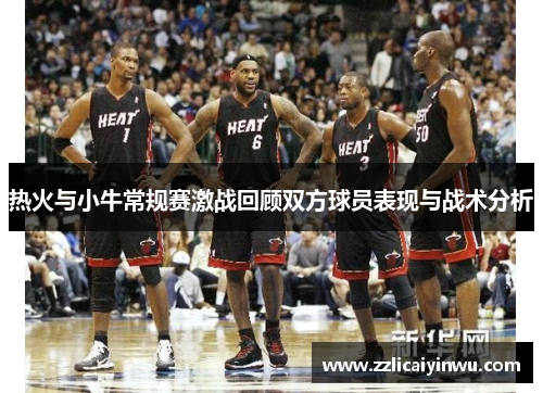 热火与小牛常规赛激战回顾双方球员表现与战术分析