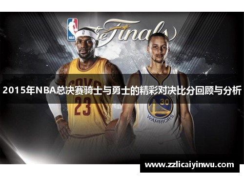 2015年NBA总决赛骑士与勇士的精彩对决比分回顾与分析