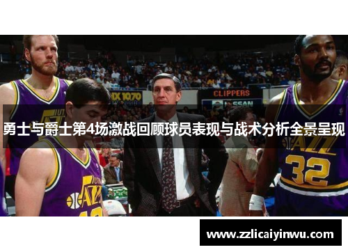 勇士与爵士第4场激战回顾球员表现与战术分析全景呈现