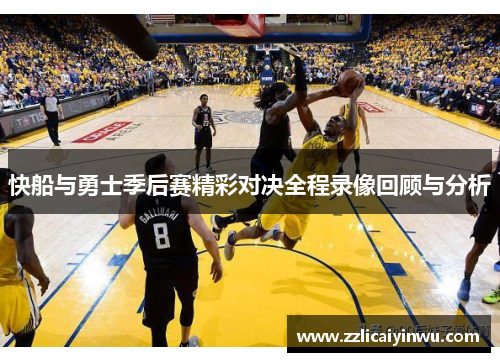 快船与勇士季后赛精彩对决全程录像回顾与分析